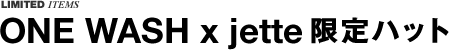 LIMITED ITEMS ONE WASH x jette限定ハット